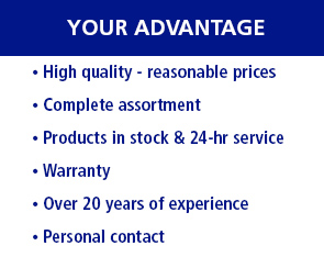 
Your advantage
• High quality - reasonable prioces
• Complete assortment
• Products in stock & 24-hr service
• Warranty
• Over 20 years of experience
• Personal contact
